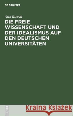 Die freie Wissenschaft und der Idealismus auf den deutschen Universitäten Otto Ritschl 9783111261157