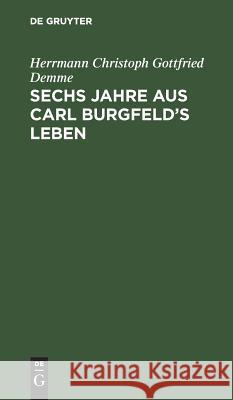 Sechs Jahre aus Carl Burgfeld's Leben Demme, Herrmann Christoph Gottfried 9783111261539