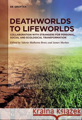 Deathworlds to Lifeworlds: Collaboration with Strangers for Personal, Social and Ecological Transformation Valerie Malhotra Bentz James Marlatt  9783111261973