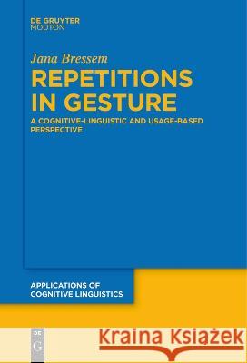 Repetitions in Gesture: A Cognitive-Linguistic and Usage-Based Perspective Jana Bressem   9783111262482 De Gruyter Mouton