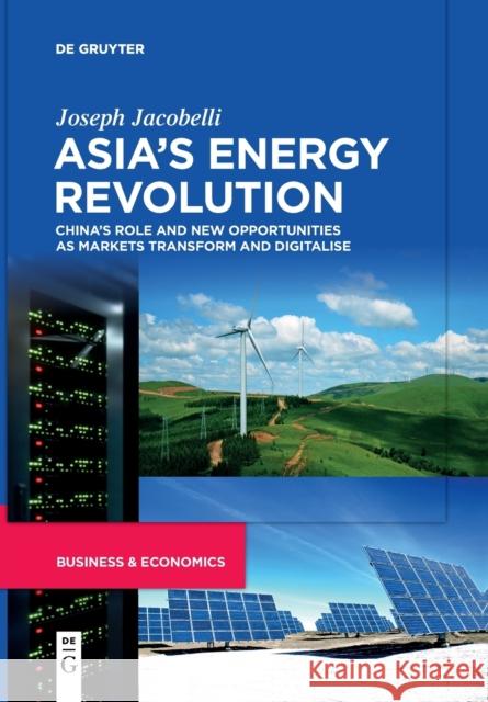 Asia's Energy Revolution: China's Role and New Opportunities as Markets Transform and Digitalise Joseph Jacobelli 9783111262932 De Gruyter