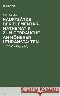 Hauptsätze der Elementar-Mathematik zum Gebrauche an höheren Lehranstalten F G Mehler, A Schulte-Tiggs 9783111262970 De Gruyter