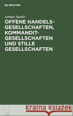 Offene Handelsgesellschaften, Kommanditgesellschaften Und Stille Gesellschaften: Von Der Errichtung Bis Zur Auflösung. Nebst Vertrags- Und Abmeldeformularen Und Mit Berücksichtigung Des Steuerrechts Arthur Starke 9783111263236 De Gruyter