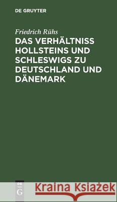 Das Verhältniss Hollsteins und Schleswigs zu Deutschland und Dänemark Friedrich Rühs 9783111263304 De Gruyter