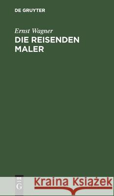 Die Reisenden Maler: Ein Roman Wagner, Ernst 9783111264363