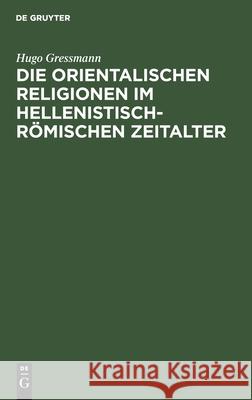Die orientalischen Religionen im hellenistisch-römischen Zeitalter Hugo Gressmann 9783111265186 De Gruyter