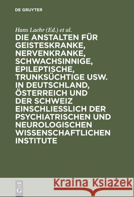 Die Anstalten für Geisteskranke, Nervenkranke, Schwachsinnige, Epileptische, Trunksüchtige usw. in Deutschland, Österreich und der Schweiz einschließlich der psychiatrischen und neurologischen wissens Hans Laehr, Georg Ilberg 9783111265216 De Gruyter