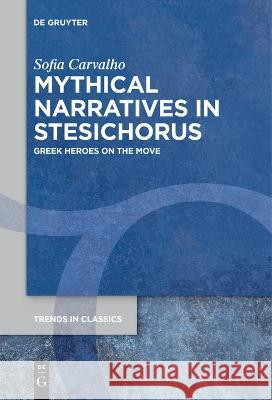 Mythical Narratives in Stesichorus: Greek Heroes on the Move Sofia Carvalho   9783111265698 De Gruyter