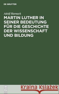Martin Luther in seiner Bedeutung für die Geschichte der Wissenschaft und Bildung Adolf Harnack 9783111265728