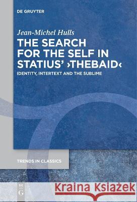 The Search for the Self in Statius' >Thebaid<: Identity, Intertext and the Sublime Jean-Michel Hulls   9783111265865 De Gruyter