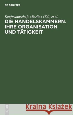 Die Handelskammern. Ihre Organisation und Tätigkeit Kaufmannschaft 9783111265872 Walter de Gruyter