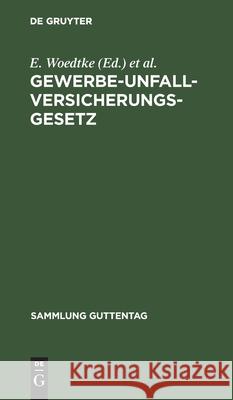 Gewerbe-Unfallversicherungsgesetz: Text-Ausgabe Mit Anmerkungen Und Sachregister E Woedtke, Franz Caspar 9783111265988 De Gruyter