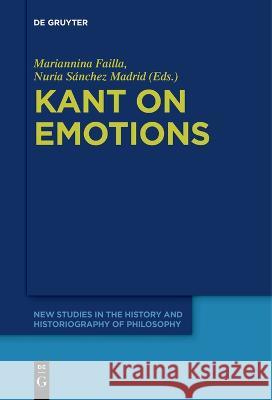 Kant on Emotions: Critical Essays in the Contemporary Context Mariannina Failla Nuria Sanchez Madrid  9783111266022