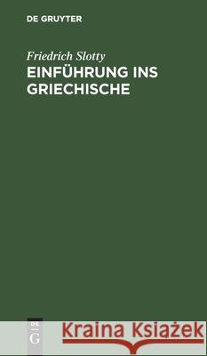 Einführung Ins Griechische: Für Universitätskurse Und Zum Selbststudium Erwachsener. Auf Sprachwissenschaftlicher Grundlage Dargeboten Friedrich Slotty 9783111266169 Walter de Gruyter