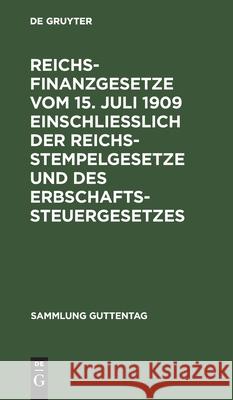 Reichsfinanzgesetze vom 15. Juli 1909 einschließlich der Reichsstempelgesetze und des Erbschaftssteuergesetzes No Contributor 9783111266275 De Gruyter