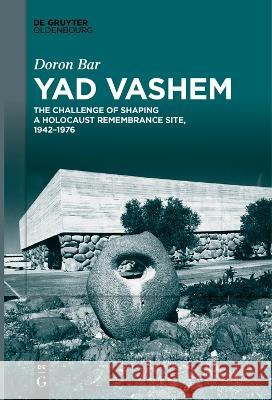 Yad Vashem: The Challenge of Shaping a Holocaust Remembrance Site, 1942-1976 Doron Bar Deena Glickman  9783111266350 De Gruyter Oldenbourg