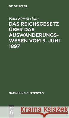 Das Reichsgesetz über das Auswanderungswesen vom 9. Juni 1897 Felix Stoerk 9783111266435 De Gruyter