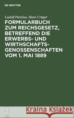 Formularbuch zum Reichsgesetz, betreffend die Erwerbs- und Wirthschaftsgenossenschaften vom 1. Mai 1889 Ludolf Parisius, Hans Crüger 9783111266572 De Gruyter