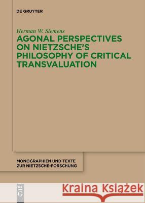 Agonal Perspectives on Nietzsche's Philosophy of Critical Transvaluation Herman W. Siemens   9783111266725