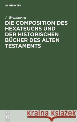 Die Composition des Hexateuchs und der historischen Bücher des Alten Testaments J Wellhausen 9783111266787 De Gruyter