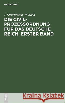 Die Civilprozeßordnung für das Deutsche Reich, Erster Band J Struckmann, R Koch 9783111266954 De Gruyter