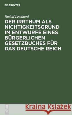 Der Irrthum als Nichtigkeitsgrund im Entwurfe eines bürgerlichen Gesetzbuches für das Deutsche Reich Rudolf Leonhard 9783111266992 De Gruyter