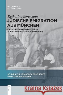 Jüdische Emigration aus München: Entscheidungsfindung und Auswanderungswege (1933-1941) Katharina Bergmann 9783111267319