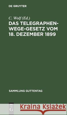 Das Telegraphenwege-Gesetz vom 18. Dezember 1899 C Wolf 9783111267333 De Gruyter