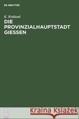 Die Provinzialhauptstadt Giessen: Ergebnisse Der Volkszählung Vom 1. December 1875 K Rohland 9783111267654 De Gruyter