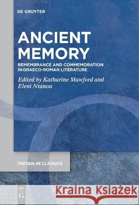 Ancient Memory: Remembrance and Commemoration in Graeco-Roman Literature Katharine Mawford Eleni Ntanou  9783111267739 De Gruyter