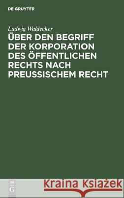 Über den Begriff der Korporation des öffentlichen Rechts nach preussischem Recht Waldecker, Ludwig 9783111267876