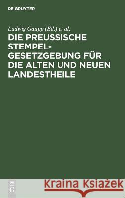 Die Preussische Stempelgesetzgebung für die alten und neuen Landestheile Ludwig Gaupp, Theodor Hoyer 9783111268675