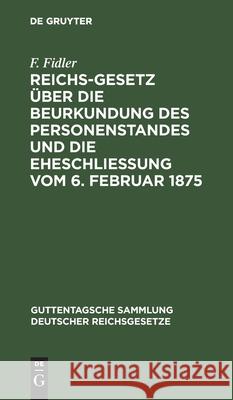 Reichs-Gesetz über die Beurkundung des Personenstandes und die Eheschließung vom 6. Februar 1875 F Fidler 9783111269207 De Gruyter