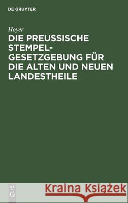 Die Preussische Stempelgesetzgebung für die alten und neuen Landestheile Hoyer 9783111269252 De Gruyter