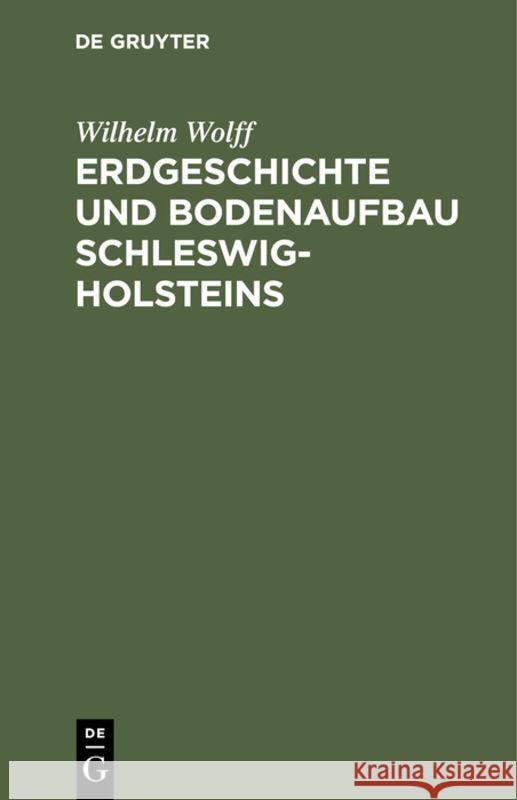 Erdgeschichte Und Bodenaufbau Schleswig-Holsteins: Unter Berücksichtigung Des Nordhannoverschen Nachbargebietes Wilhelm Wolff 9783111269276