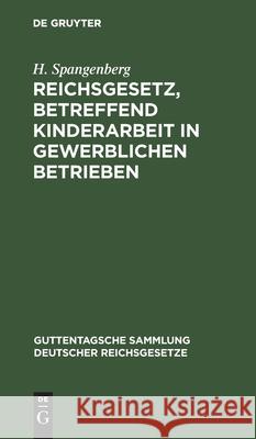 Reichsgesetz, Betreffend Kinderarbeit in Gewerblichen Betrieben: Vom 30. März 1903. Nebst Der Preußischen Ausführungsanweisung Vom 30. November 1903 U Spangenberg, H. 9783111269542