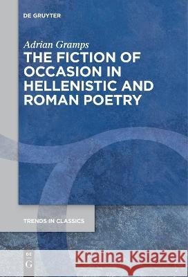 The Fiction of Occasion in Hellenistic and Roman Poetry Adrian Gramps   9783111270647