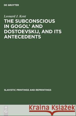 The Subconscious in Gogol' and Dostoevskij, and Its Antecedents Kent, Leonard J. 9783111270722 Walter de Gruyter