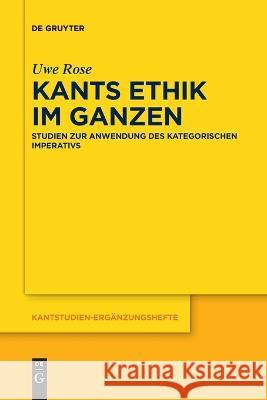 Kants Ethik im Ganzen Uwe Rose   9783111270760 de Gruyter