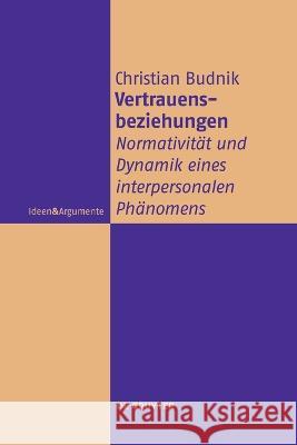 Vertrauensbeziehungen: Normativitat Und Dynamik Eines Interpersonalen Phanomens Christian Budnik   9783111270982 de Gruyter