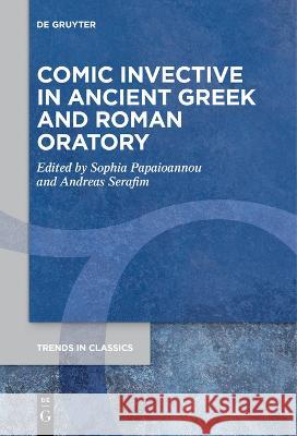 Comic Invective in Ancient Greek and Roman Oratory Sophia Papaioannou Andreas Serafim  9783111271040