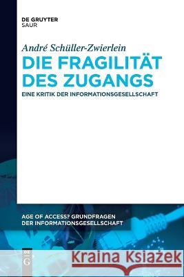 Die Fragilität des Zugangs: Eine Kritik der Informationsgesellschaft André Schüller-Zwierlein 9783111271071 De Gruyter (JL)