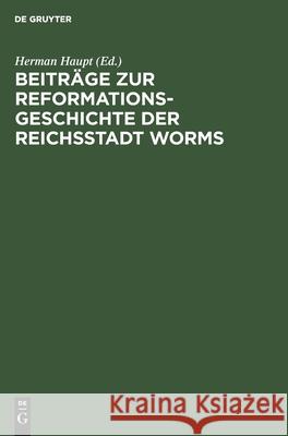 Beiträge zur Reformationsgeschichte der Reichsstadt Worms Herman Haupt 9783111271552 De Gruyter