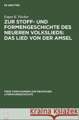 Zur Stoff- und Formengeschichte des neueren Volkslieds: Das Lied von der Amsel Eugen K Fischer 9783111272382