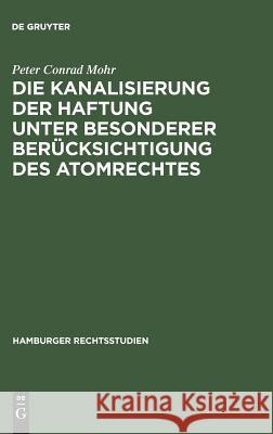 Die Kanalisierung der Haftung unter besonderer Berücksichtigung des Atomrechtes Peter Conrad Mohr 9783111272498