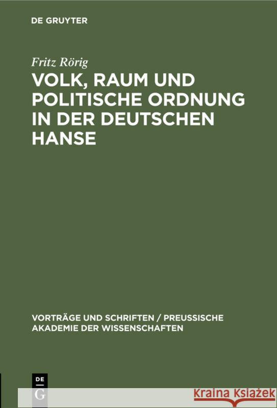 Volk, Raum Und Politische Ordnung in Der Deutschen Hanse: Festvortrag, Gehalten in Der Öffentlichen Festsitzung Zur Feier Des Friedrichstages Und Des Tages Der Reichsgründung Der Preußischen Akademie  Fritz Rörig 9783111272733 De Gruyter