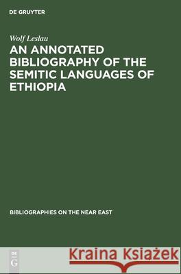 An Annotated Bibliography of the Semitic Languages of Ethiopia Leslau, Wolf 9783111273075 Walter de Gruyter