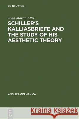 Schiller's Kalliasbriefe and the Study of His Aesthetic Theory John Martin Ellis 9783111273112
