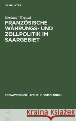 Französische Währungs- Und Zollpolitik Im Saargebiet Gerhard Wiegand 9783111273624 De Gruyter