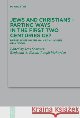 Jews and Christians - Parting Ways in the First Two Centuries CE?: Reflections on the Gains and Losses of a Model Jens Schroeter Benjamin A. Edsall Joseph Verheyden 9783111274621